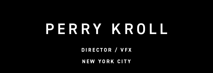 PERRY KROLL director / vfx - new york city